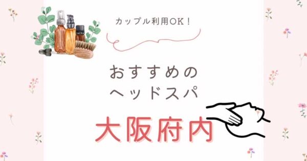 【カップル利用OK】大阪府内のおすすめヘッドスパ4選！友人・恋人と一緒に