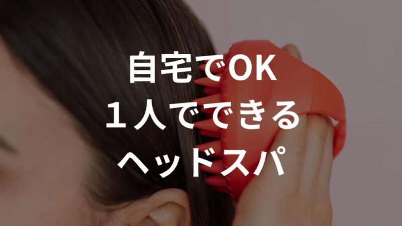 【1人でOK】自宅でできるヘッドスパのやり方【スパニスト監修】