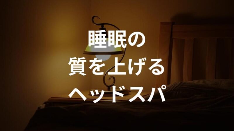 睡眠の質を上げる方法は？【ドライヘッドスパがおすすめです！】
