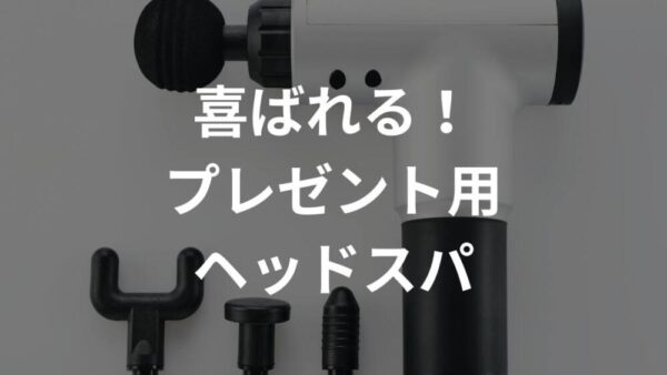 ヘッドスパおすすめプレゼントアイテム