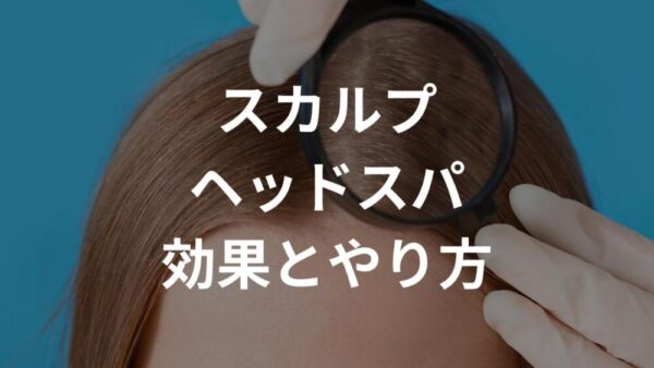 スカルプヘッドスパとは？【頭皮ケアを重視したい方におすすめ！自宅でのやり方】