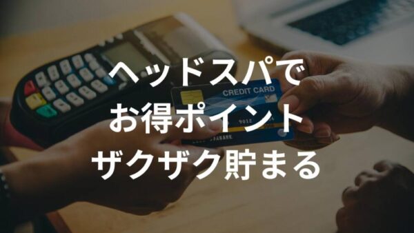 ヘッドスパ専門店が断然おトクになるクレジットカード【年会費無料】